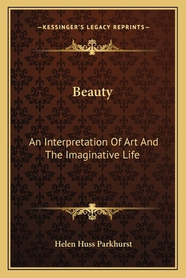 Beauty: An Interpretation Of Art And The Imaginative Life by Parkhurst, Helen Huss