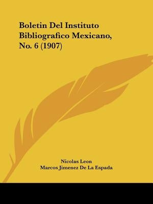 Boletin Del Instituto Bibliografico Mexicano, No. 6 (1907) by Leon, Nicolas