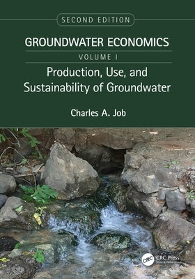 Production, Use, and Sustainability of Groundwater: Groundwater Economics, Volume 1 by Job, Charles
