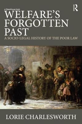 Welfare's Forgotten Past: A Socio-Legal History of the Poor Law by Charlesworth, Lorie