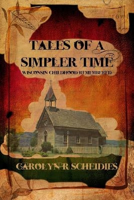 Tales of a Simpler Time: Wisconsin Childhood Remembered by Scheidies, Carolyn R.