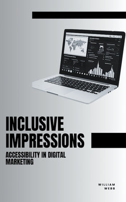 Inclusive Impressions: Accessibility in Digital Marketing by Webb, William