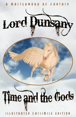 Time and the Gods: The Classic Fantasy Collection (Illustrated Facsimile Reprint Edition) by Dunsany, Lord