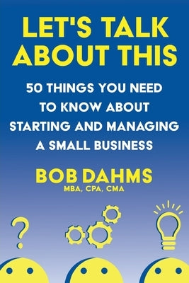 Let's Talk About This: 50 Things You Need to Know About Starting and Managing a Small Business by Dahms, Bob