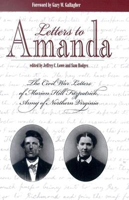 Letters to Amanda: The Civil War Letters of Marion Hill Fitzpatrick, Army of Northern Virginia by Lowe, Jeffery C.