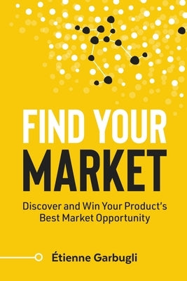 Find Your Market: Discover and Win Your Product's Best Market Opportunity by Garbugli, &#195;&#137;tienne