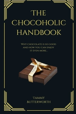 The Chocoholic Handbook: Why Chocolate Is So Good And How You Can Enjoy It Even More... by Butterworth, Tammy