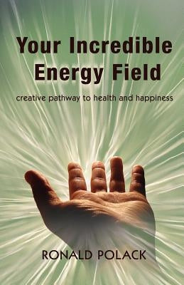 Your Incredible Energy Field: creative pathway to health and happiness by Polack, Ronald S.