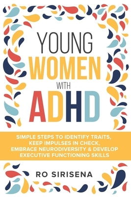 Young Women With ADHD: Simple Steps To Identify Traits, Keep Impulses In Check, Embrace Neurodiversity & Develop Executive Functioning Skills by Siresena, Ro