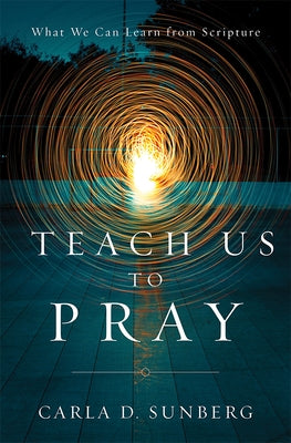 Teach Us to Pray: What We Can Learn from Scripture by Sunberg, Carla D.