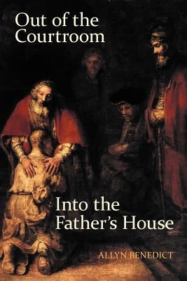 Out of the Courtroom, Into the Father's House by Benedict, Allyn