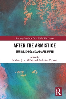 After the Armistice: Empire, Endgame and Aftermath by Walsh, Michael J. K.