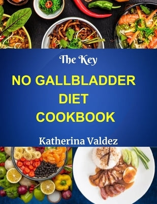 The Key No Gallbladder Diet Cookbook: Culinary Delights For The Gallbladder-Free Lifestyle by Valdez, Katherina