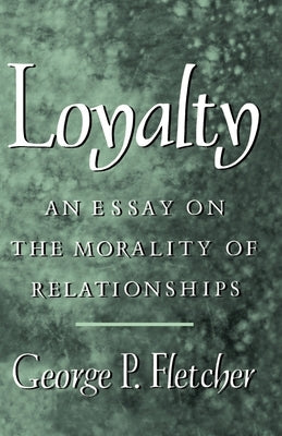 Loyalty: An Essay on the Morality of Relationships by Fletcher, George P.