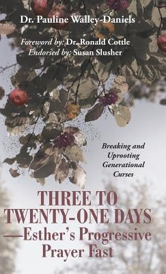 Three to Twenty-One Days-Esther's Progressive Prayer Fast: Breaking and Uprooting Generational Curses by Walley-Daniels, Pauline