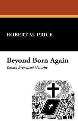 Beyond Born Again: Toward Evangelical Maturity by Price, Robert M.