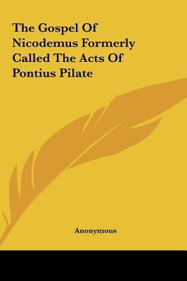 The Gospel Of Nicodemus Formerly Called The Acts Of Pontius Pilate by Anonymous