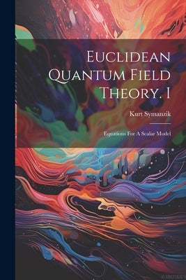 Euclidean Quantum Field Theory. I: Equations For A Scalar Model by Kurt, Symanzik