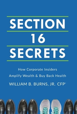 Section 16 Secrets: How Corporate Insiders Amplify Wealth & Buy Back Health by Burns, William