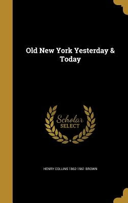 Old New York Yesterday & Today by Brown, Henry Collins 1862-1961