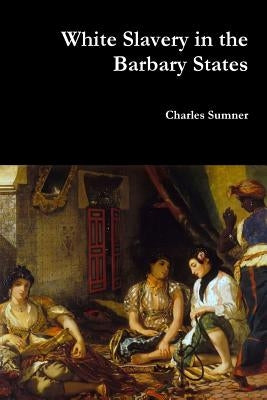 White Slavery in the Barbary States by Sumner, Charles