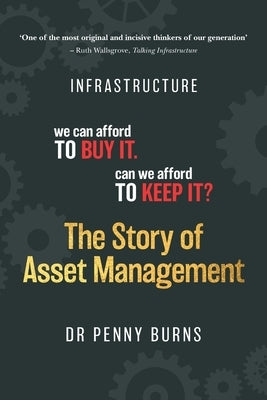 The Story of Asset Management: Infrastructure. We can afford to buy it. Can we afford to keep it? by Burns, Penny