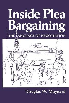 Inside Plea Bargaining: The Language of Negotiation by Maynard, D. W.