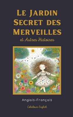 Le Jardin Secret des Merveilles et Autres Histoires: Anglais-Français by English, Coledown