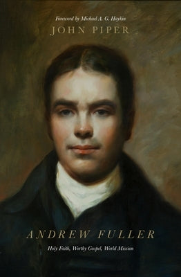 Andrew Fuller: Holy Faith, Worthy Gospel, World Mission by Piper, John