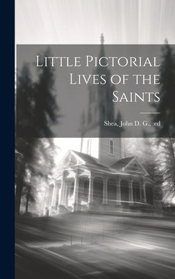 Little Pictorial Lives of the Saints by Shea, John D. G. Ed