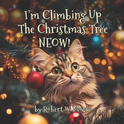 I'm Climbing Up The Christmas Tree NEOW!: A Hilarious Catmas Carol by Moore, Robert W.