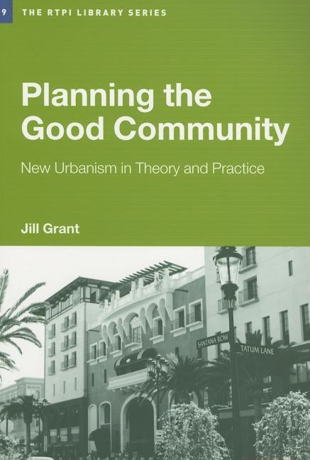 Planning the Good Community: New Urbanism in Theory and Practice by Grant, Jill