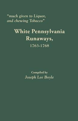 Much Given to Liquor and Chewing Tobacco: White Pennsylvania Runaways,1763-1768 by Boyle, Joseph Lee