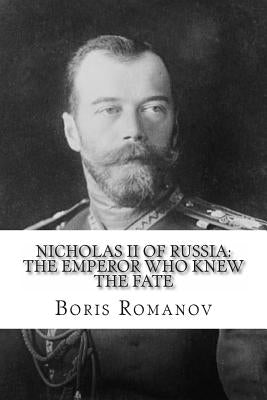 Nicholas II of Russia: the Emperor Who Knew the Fate by Romanov, Boris