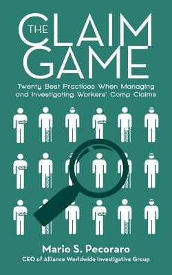 The Claim Game: Twenty Best Practices When Managing and Investigating Workers' Comp Claims by Pecoraro, Mario S.
