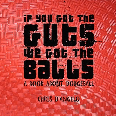 If you got the Guts, we got the Balls: A book about Dodgeball by D'Angelo, Chris