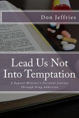 Lead Us Not Into Temptation: A Baptist Minister's Personal Journey Through Drug Addiction by Jeffries, Don