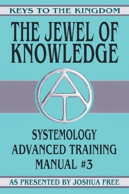 The Jewel of Knowledge: Systemology Advanced Training Course Manual #3 by Free, Joshua