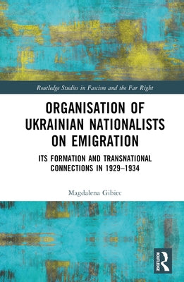 Organisation of Ukrainian Nationalists on Emigration: Its Formation and Transnational Connections in 1929-⁠1934 by Gibiec, Magdalena