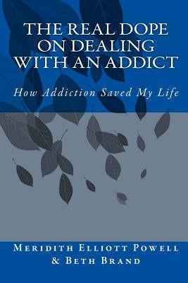 The Real Dope on Dealing with an Addict: How Addiction Saved My Life by Brand, Beth