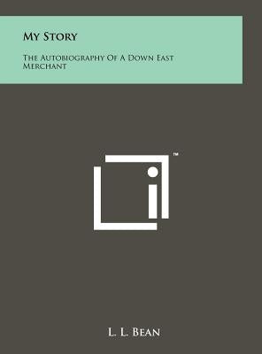 My Story: The Autobiography Of A Down East Merchant by Bean, L. L.
