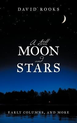 A Still Moon and Stars: Early Columns, and More by Rooks, David