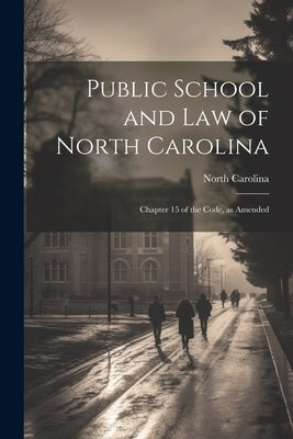 Public School and Law of North Carolina: Chapter 15 of the Code, as Amended by Carolina, North