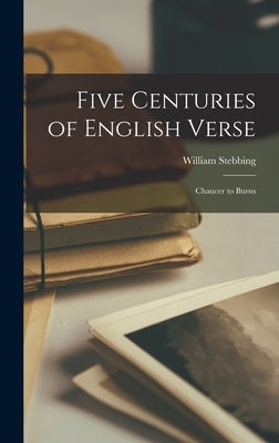 Five Centuries of English Verse: Chaucer to Burns by Stebbing, William