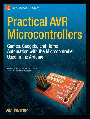 Practical AVR Microcontrollers: Games, Gadgets, and Home Automation with the Microcontroller Used in the Arduino by Trevennor, Alan