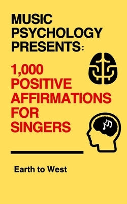 Music Psychology Presents: 1,000 Positive Affirmations for Singers by West, Earth To
