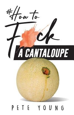 How to Fuck a Cantaloupe by Young, Pete