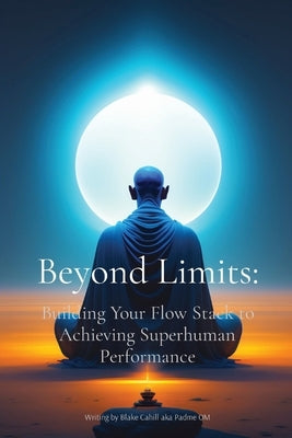 Beyond Limits: Building Your Flow Stack to Achieving Superhuman Performance by Cahill, Blake