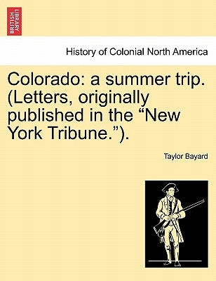 Colorado: A Summer Trip. (Letters, Originally Published in the New York Tribune.). by Bayard, Taylor