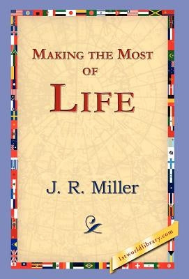 Making the Most of Life by Miller, J. R.